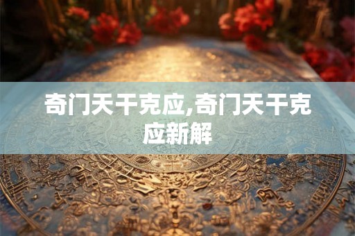 奇门天干克应,奇门天干克应新解 奇门天干克应,奇门天干克应新解