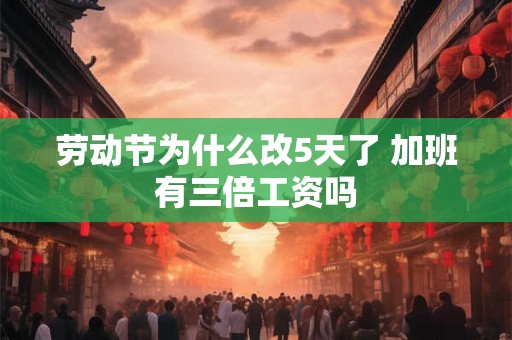 劳动节为什么改5天了 加班有三倍工资吗