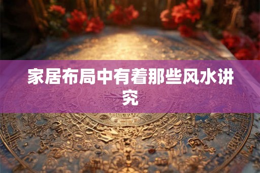 家居布局中有着那些风水讲究 家居布局中有着那些风水讲究
