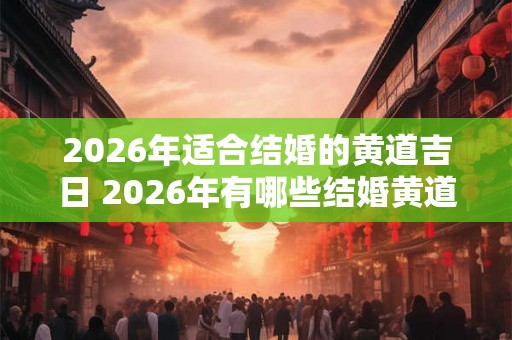 2026年适合结婚的黄道吉日 2026年有哪些结婚黄道吉日