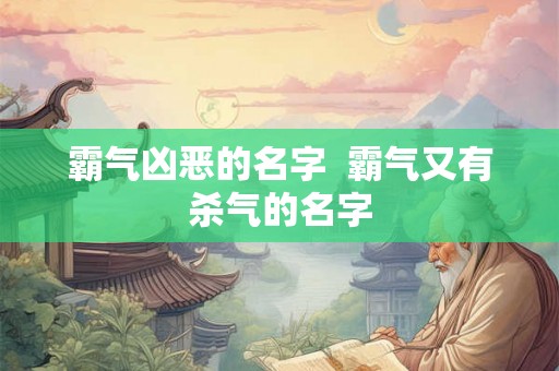 霸气凶恶的名字  霸气又有杀气的名字
