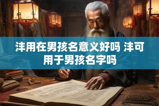 沣用在男孩名意义好吗 沣可用于男孩名字吗