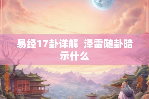 易经17卦详解  泽雷随卦暗示什么