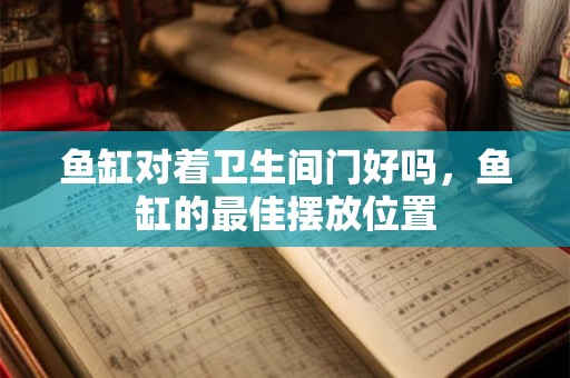 鱼缸对着卫生间门好吗，鱼缸的最佳摆放位置