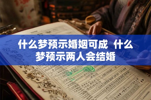 什么梦预示婚姻可成 什么梦预示两人会结婚 什么梦预示婚姻可成 什么梦预示两人会结婚