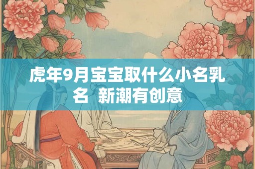 虎年9月宝宝取什么小名乳名  新潮有创意