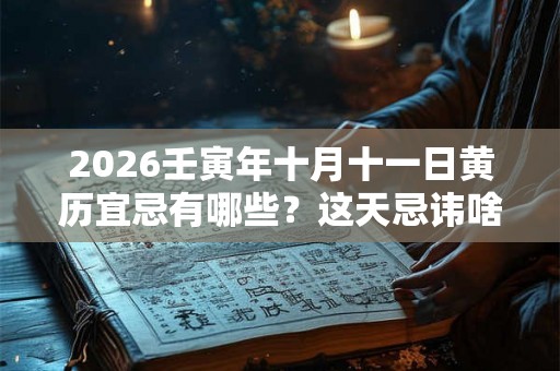 2026壬寅年十月十一日黄历宜忌有哪些？这天忌讳啥？