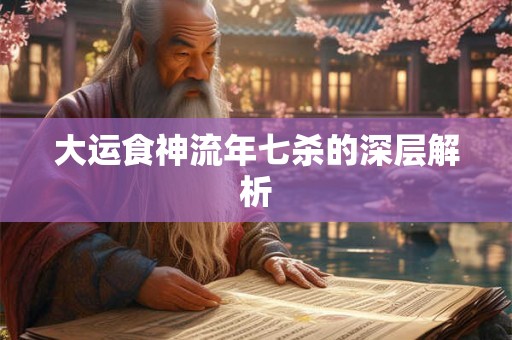 大运食神流年七杀的深层解析