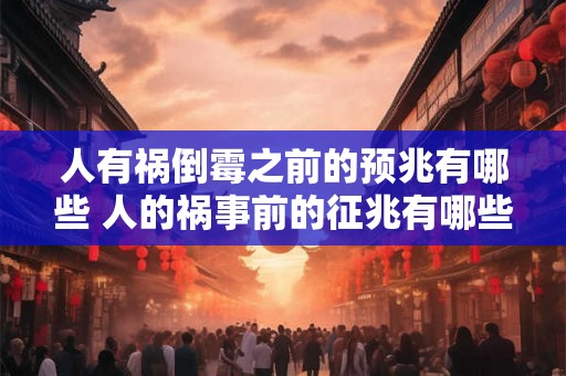 人有祸倒霉之前的预兆有哪些 人的祸事前的征兆有哪些