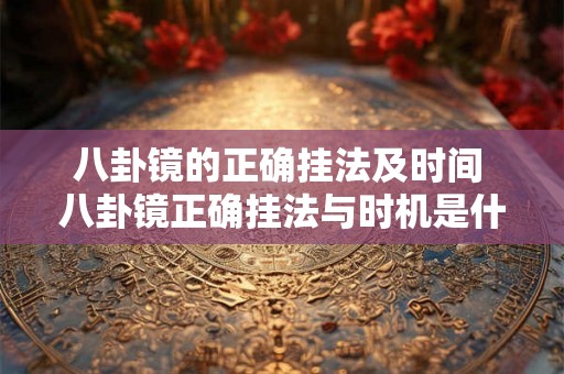 八卦镜的正确挂法及时间 八卦镜正确挂法与时机是什么 八卦镜的正确挂法及时间 八卦镜正确挂法与时机是什么