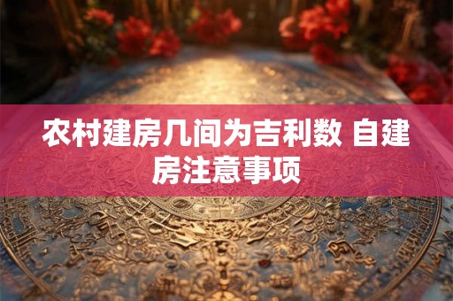 农村建房几间为吉利数 自建房注意事项