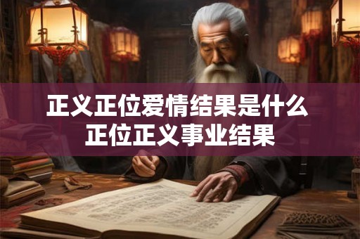 正义正位爱情结果是什么 正位正义事业结果