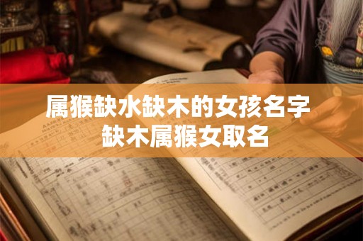 属猴缺水缺木的女孩名字  缺木属猴女取名