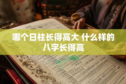 哪个日柱长得高大 什么样的八字长得高