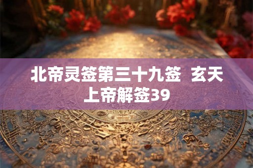 北帝灵签第三十九签  玄天上帝解签39