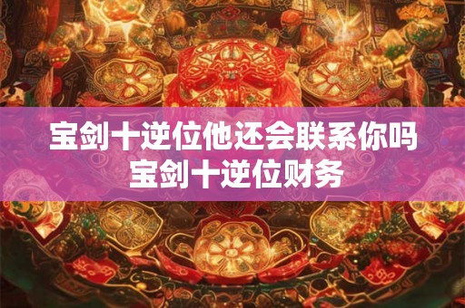 宝剑十逆位他还会联系你吗 宝剑十逆位财务