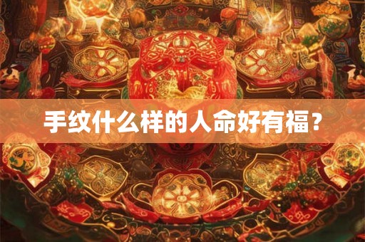 手纹什么样的人命好有福？