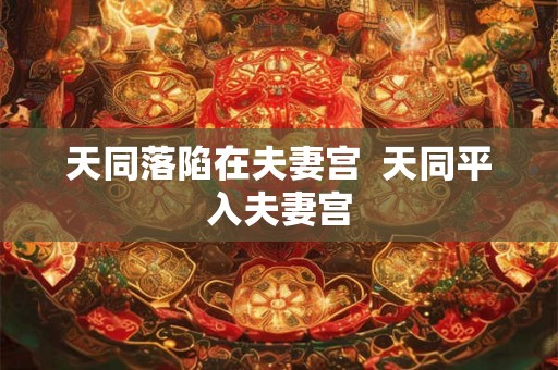 天同落陷在夫妻宫  天同平入夫妻宫