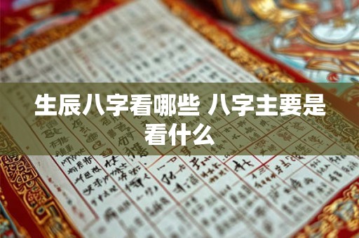 生辰八字看哪些 八字主要是看什么