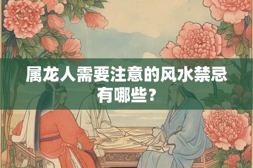 属龙人需要注意的风水禁忌有哪些？