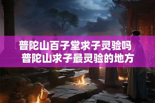 普陀山百子堂求子灵验吗  普陀山求子最灵验的地方