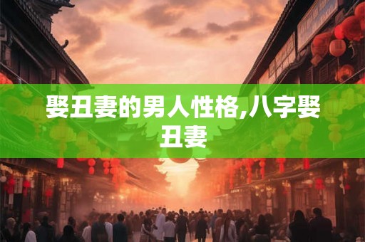 娶丑妻的男人性格,八字娶丑妻
