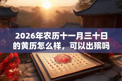 2026年农历十一月三十日的黄历怎么样，可以出殡吗？