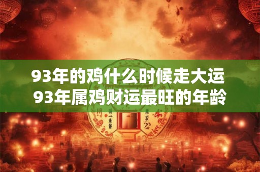 93年的鸡什么时候走大运 93年属鸡财运最旺的年龄