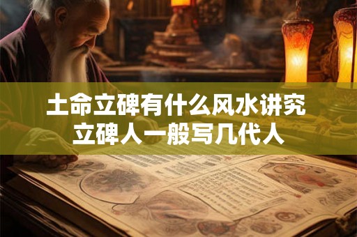 土命立碑有什么风水讲究 立碑人一般写几代人