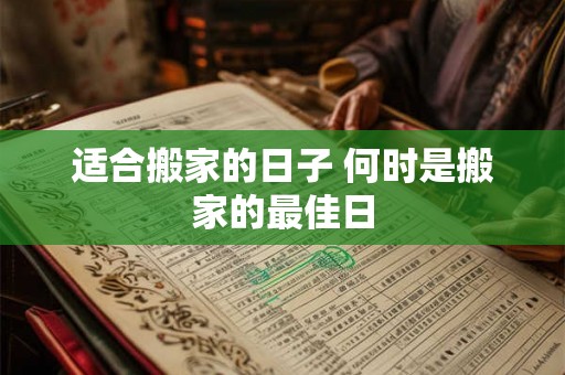 适合搬家的日子 何时是搬家的最佳日