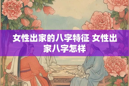 女性出家的八字特征 女性出家八字怎样
