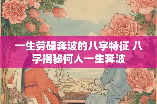 一生劳碌奔波的八字特征 八字揭秘何人一生奔波