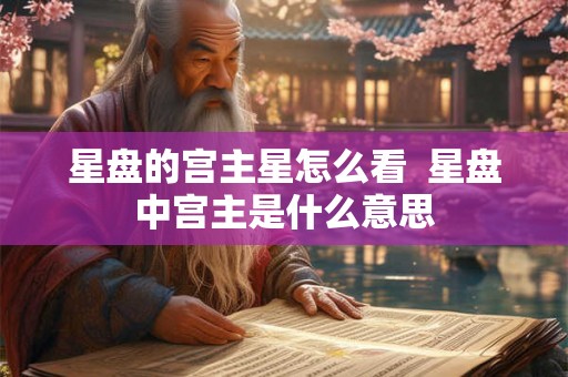 星盘的宫主星怎么看  星盘中宫主是什么意思