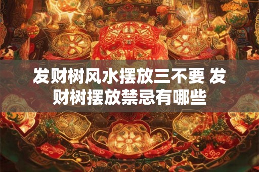 发财树风水摆放三不要 发财树摆放禁忌有哪些