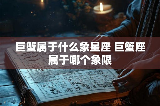 巨蟹属于什么象星座 巨蟹座属于哪个象限 巨蟹属于什么象星座 巨蟹座属于哪个象限
