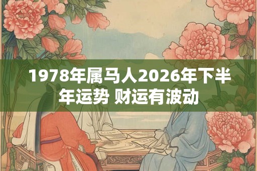 1978年属马人2026年下半年运势 财运有波动