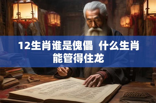 12生肖谁是傀儡  什么生肖能管得住龙