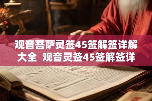 观音菩萨灵签45签解签详解大全 观音灵签45签解签详解白话 观音菩萨灵签45签解签详解大全 观音灵签45签解签详解白话