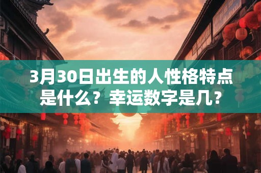 3月30日出生的人性格特点是什么？幸运数字是几？