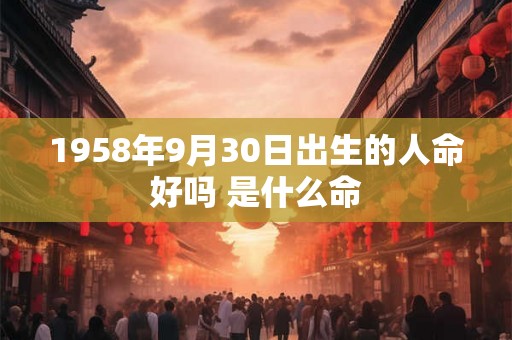 1958年9月30日出生的人命好吗 是什么命