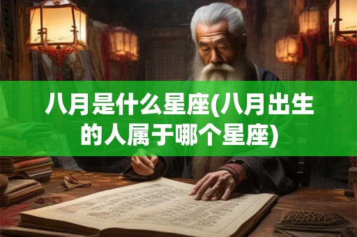 八月是什么星座(八月出生的人属于哪个星座)