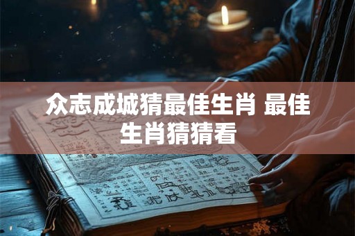 众志成城猜最佳生肖 最佳生肖猜猜看