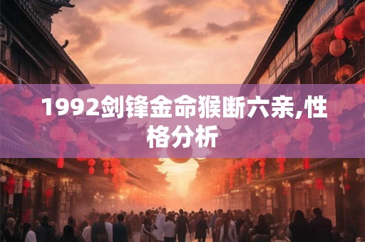 1992剑锋金命猴断六亲,性格分析