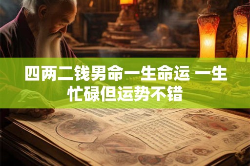 四两二钱男命一生命运 一生忙碌但运势不错