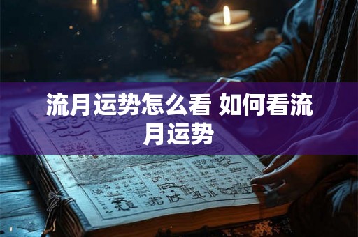 流月运势怎么看 如何看流月运势 流月运势怎么看 如何看流月运势
