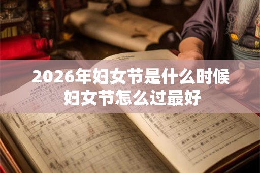 2026年妇女节是什么时候 妇女节怎么过最好