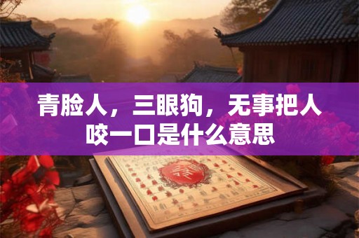 青脸人，三眼狗，无事把人咬一口是什么意思