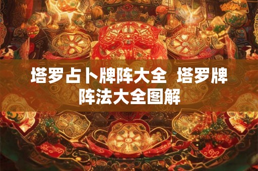 塔罗占卜牌阵大全  塔罗牌阵法大全图解
