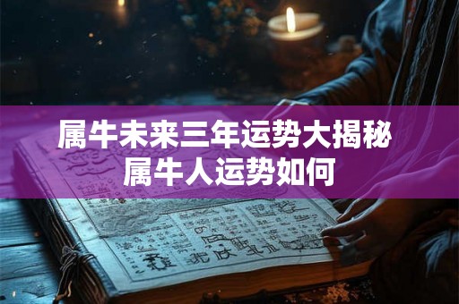 属牛未来三年运势大揭秘 属牛人运势如何