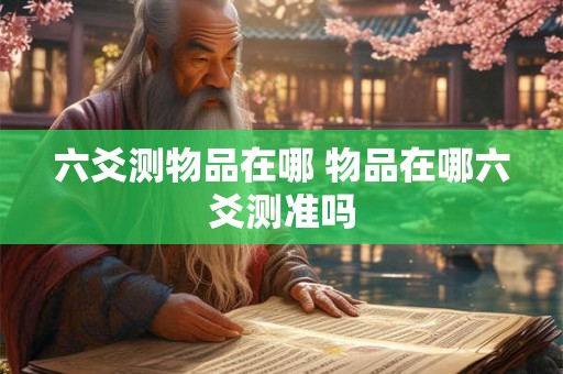 六爻测物品在哪 物品在哪六爻测准吗